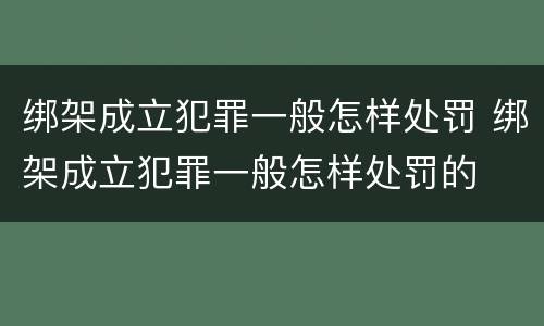 绑架成立犯罪一般怎样处罚 绑架成立犯罪一般怎样处罚的