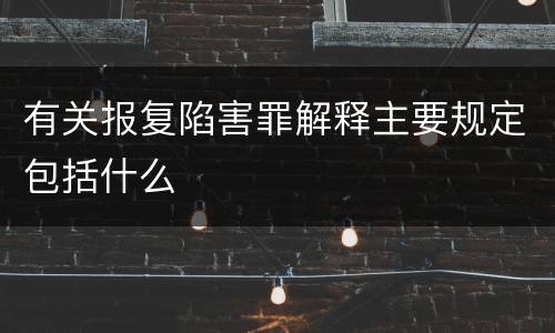 有关报复陷害罪解释主要规定包括什么