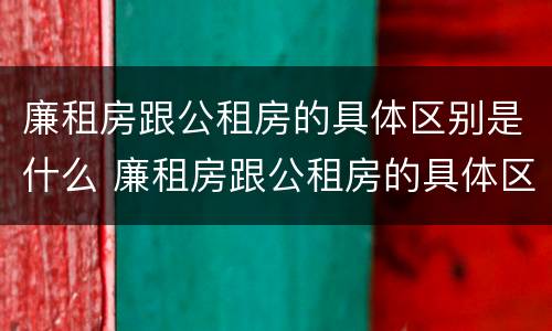廉租房跟公租房的具体区别是什么 廉租房跟公租房的具体区别是什么呢
