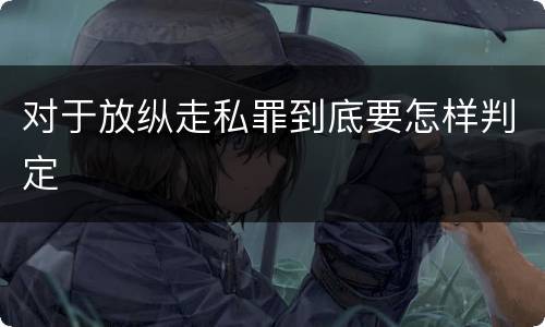 对于放纵走私罪到底要怎样判定