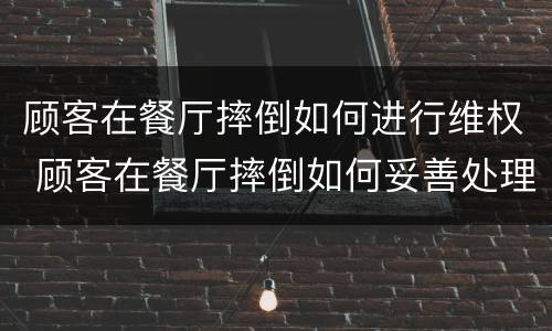 顾客在餐厅摔倒如何进行维权 顾客在餐厅摔倒如何妥善处理