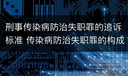 刑事传染病防治失职罪的追诉标准 传染病防治失职罪的构成要件