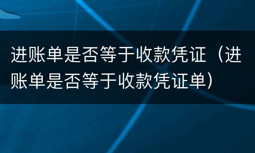 进账单是否等于收款凭证（进账单是否等于收款凭证单）