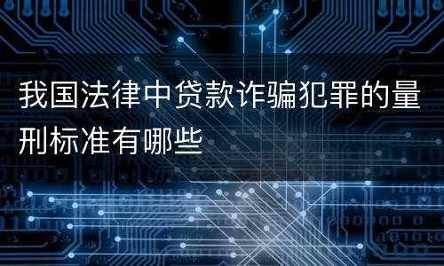 我国法律中贷款诈骗犯罪的量刑标准有哪些