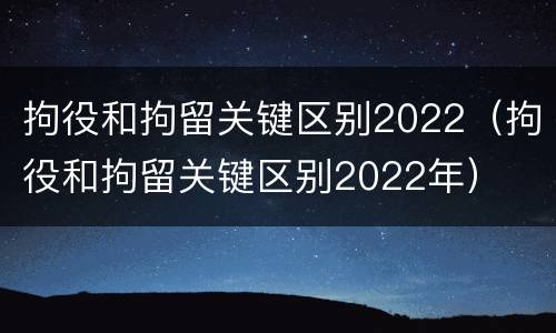 拘役和拘留关键区别2022（拘役和拘留关键区别2022年）
