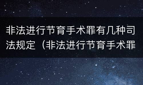 非法进行节育手术罪有几种司法规定（非法进行节育手术罪有几种司法规定）