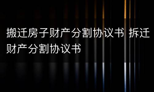 搬迁房子财产分割协议书 拆迁财产分割协议书