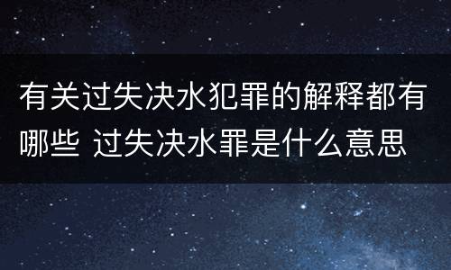 有关过失决水犯罪的解释都有哪些 过失决水罪是什么意思