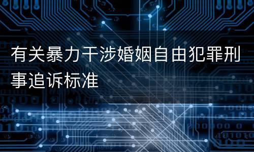 有关暴力干涉婚姻自由犯罪刑事追诉标准