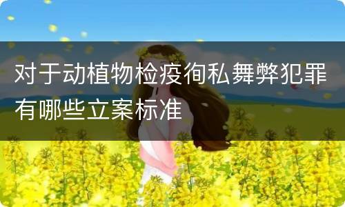对于动植物检疫徇私舞弊犯罪有哪些立案标准