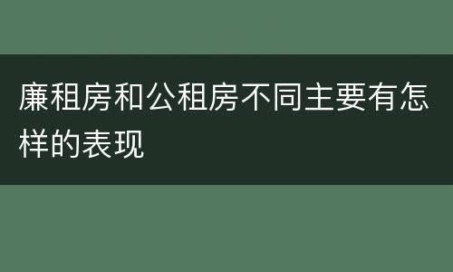 廉租房和公租房不同主要有怎样的表现