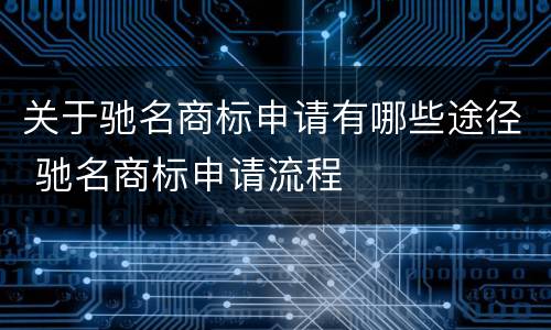 关于驰名商标申请有哪些途径 驰名商标申请流程