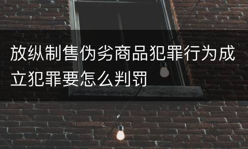 放纵制售伪劣商品犯罪行为成立犯罪要怎么判罚
