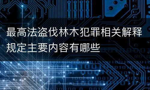最高法盗伐林木犯罪相关解释规定主要内容有哪些