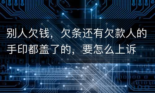 别人欠钱，欠条还有欠款人的手印都盖了的，要怎么上诉