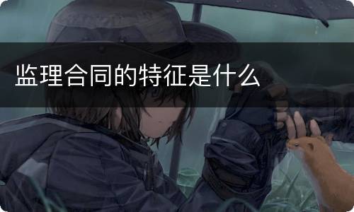 监理合同的特征是什么