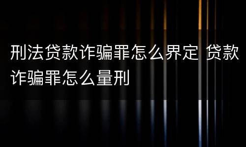 刑法贷款诈骗罪怎么界定 贷款诈骗罪怎么量刑