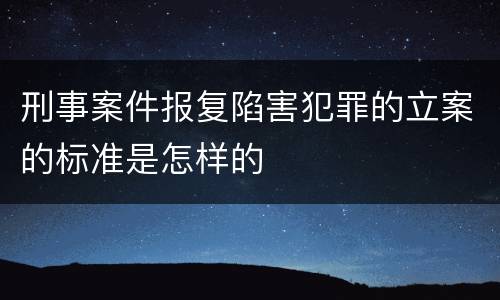 刑事案件报复陷害犯罪的立案的标准是怎样的