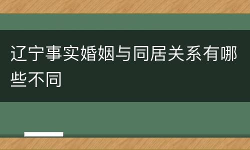 辽宁事实婚姻与同居关系有哪些不同