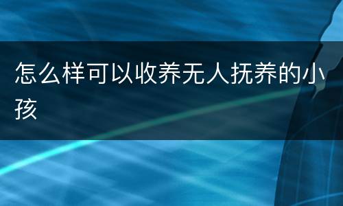 怎么样可以收养无人抚养的小孩