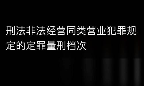 刑法非法经营同类营业犯罪规定的定罪量刑档次