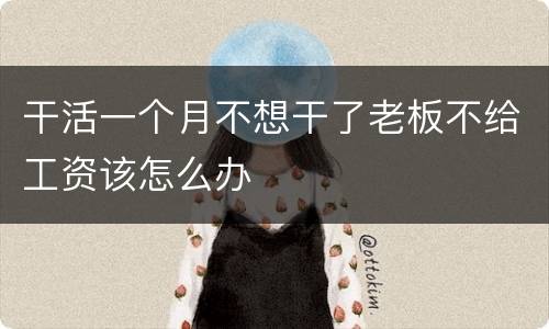 干活一个月不想干了老板不给工资该怎么办