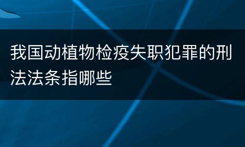我国动植物检疫失职犯罪的刑法法条指哪些