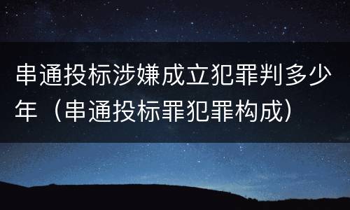 串通投标涉嫌成立犯罪判多少年（串通投标罪犯罪构成）