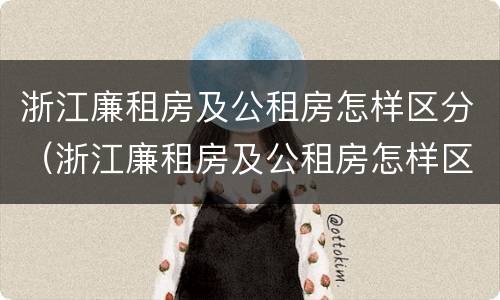 浙江廉租房及公租房怎样区分（浙江廉租房及公租房怎样区分的）