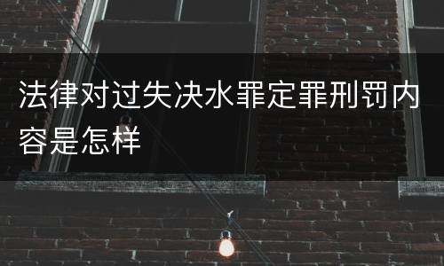法律对过失决水罪定罪刑罚内容是怎样