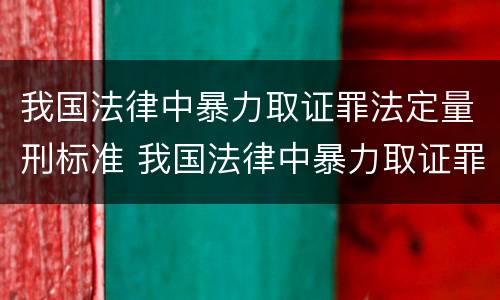 我国法律中暴力取证罪法定量刑标准 我国法律中暴力取证罪法定量刑标准是