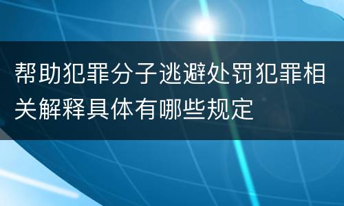 帮助犯罪分子逃避处罚犯罪相关解释具体有哪些规定