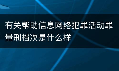 有关帮助信息网络犯罪活动罪量刑档次是什么样