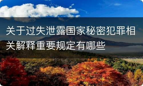 关于过失泄露国家秘密犯罪相关解释重要规定有哪些