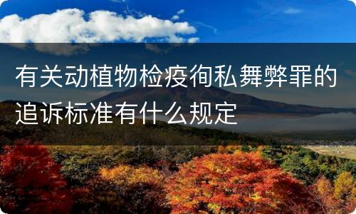 有关动植物检疫徇私舞弊罪的追诉标准有什么规定