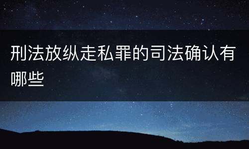 刑法放纵走私罪的司法确认有哪些