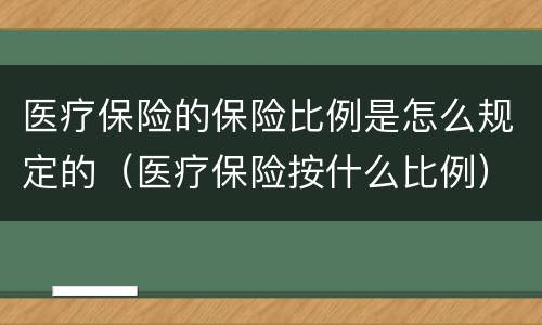 医疗保险的保险比例是怎么规定的（医疗保险按什么比例）