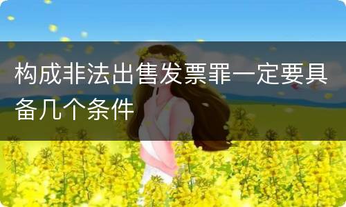 构成非法出售发票罪一定要具备几个条件