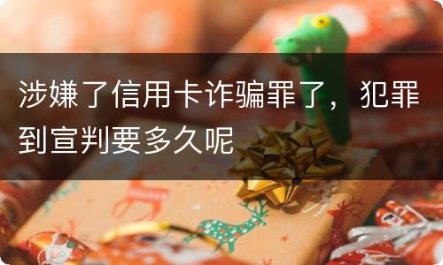 涉嫌了信用卡诈骗罪了，犯罪到宣判要多久呢