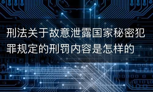 刑法关于故意泄露国家秘密犯罪规定的刑罚内容是怎样的