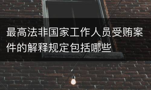 最高法非国家工作人员受贿案件的解释规定包括哪些