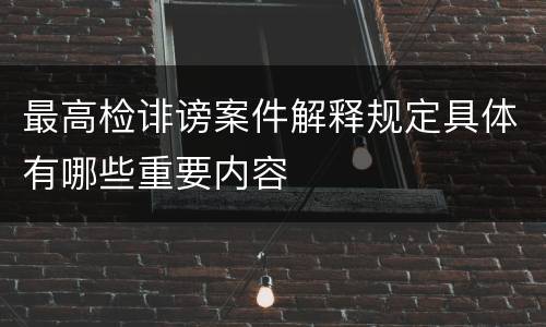 最高检诽谤案件解释规定具体有哪些重要内容