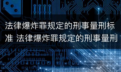 法律爆炸罪规定的刑事量刑标准 法律爆炸罪规定的刑事量刑标准是什么