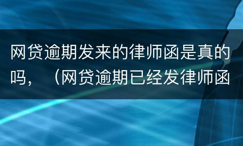 网贷逾期发来的律师函是真的吗，（网贷逾期已经发律师函要起诉我,是真的吗）