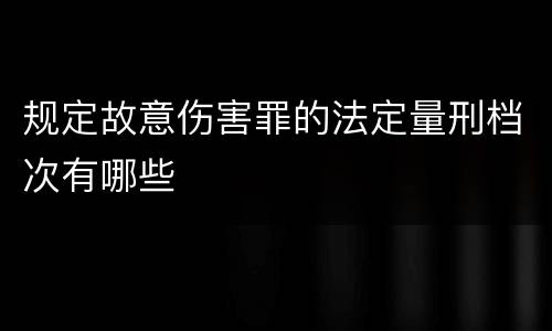 规定故意伤害罪的法定量刑档次有哪些