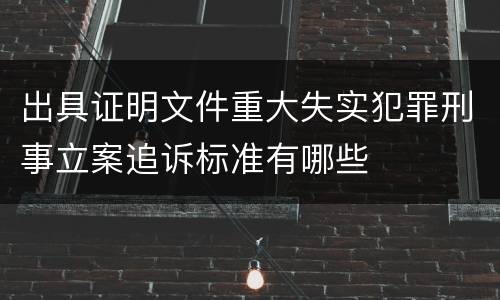 出具证明文件重大失实犯罪刑事立案追诉标准有哪些