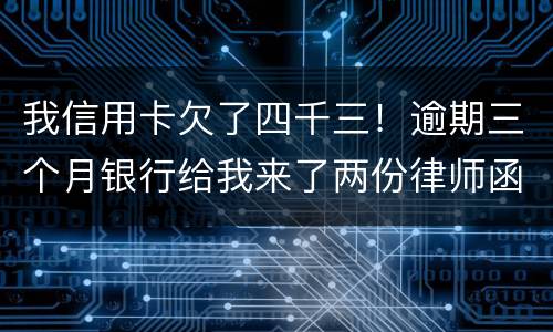 我信用卡欠了四千三！逾期三个月银行给我来了两份律师函我该咋办？发工资还有一星期