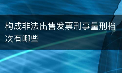 构成非法出售发票刑事量刑档次有哪些