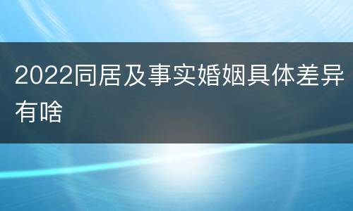 2022同居及事实婚姻具体差异有啥
