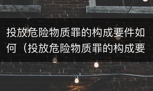 投放危险物质罪的构成要件如何（投放危险物质罪的构成要件如何处理）